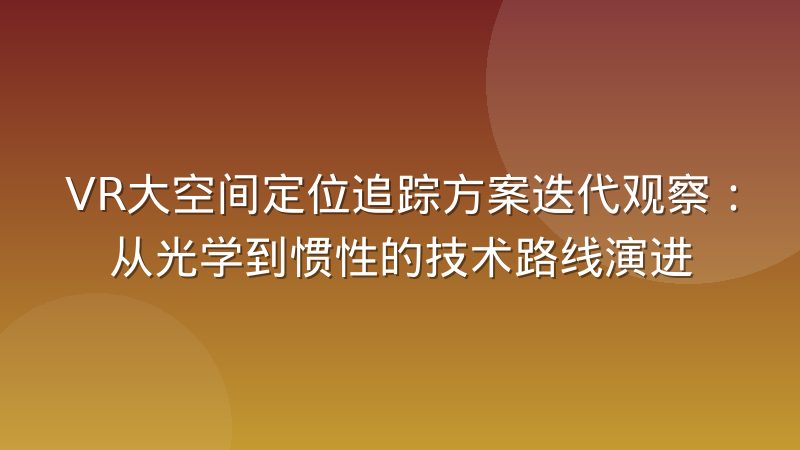 VR大空间定位追踪方案迭代观察：从光学到惯性的技术路线演进